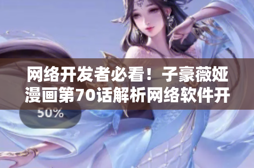 網(wǎng)絡(luò)開發(fā)者必看！子豪薇婭漫畫第70話解析網(wǎng)絡(luò)軟件開發(fā)中的問題
