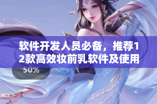 軟件開發(fā)人員必備，推薦12款高效妝前乳軟件及使用教程