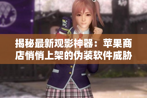 揭秘最新觀影神器：蘋果商店悄悄上架的偽裝軟件威脅安全？