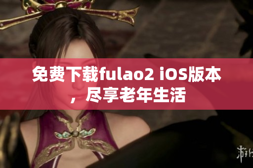 免費(fèi)下載fulao2 iOS版本，盡享老年生活