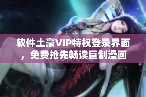 軟件土豪VIP特權(quán)登錄界面，免費(fèi)搶先暢讀巨制漫畫(huà)