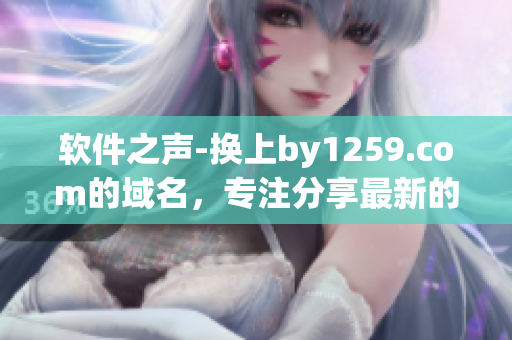 軟件之聲-換上by1259.com的域名，專注分享最新的軟件開發(fā)動(dòng)態(tài)！
