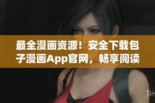 最全漫畫資源！安全下載包子漫畫App官網(wǎng)，暢享閱讀體驗(yàn)