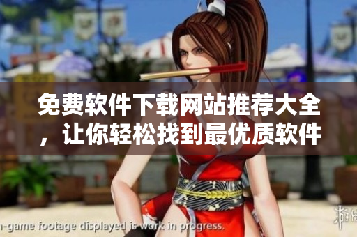 免費(fèi)軟件下載網(wǎng)站推薦大全，讓你輕松找到最優(yōu)質(zhì)軟件！