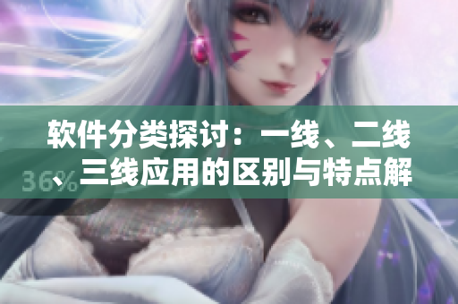 軟件分類探討：一線、二線、三線應(yīng)用的區(qū)別與特點(diǎn)解析