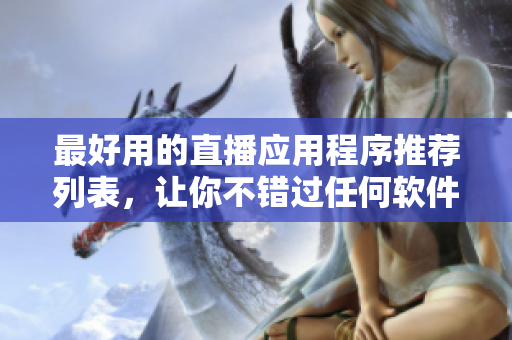 最好用的直播應用程序推薦列表，讓你不錯過任何軟件進行的直播活動。