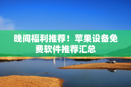 晚間福利推薦！蘋(píng)果設(shè)備免費(fèi)軟件推薦匯總