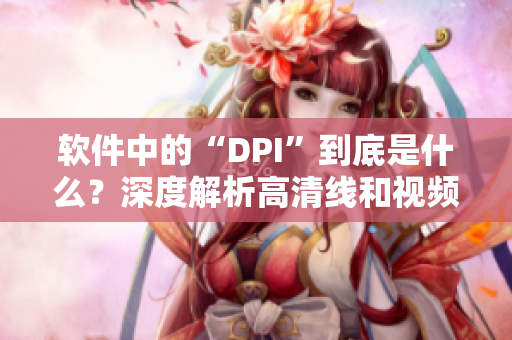 軟件中的“DPI”到底是什么？深度解析高清線和視頻線的區(qū)別