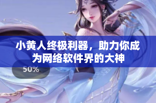 小黃人終極利器，助力你成為網(wǎng)絡軟件界的大神