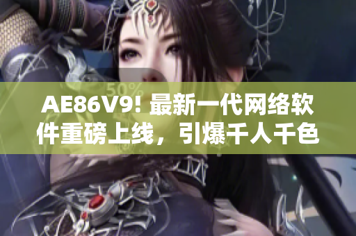 AE86V9! 最新一代網(wǎng)絡(luò)軟件重磅上線，引爆千人千色！