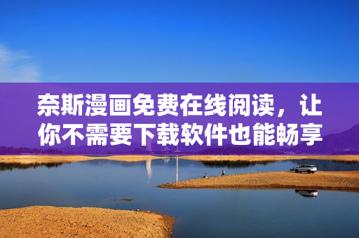 奈斯漫畫免費在線閱讀，讓你不需要下載軟件也能暢享精彩漫畫世界