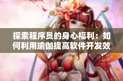 探索程序員的身心福利：如何利用瑜伽提高軟件開(kāi)發(fā)效率？