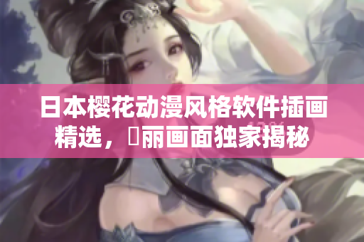 日本櫻花動(dòng)漫風(fēng)格軟件插畫(huà)精選，華麗畫(huà)面獨(dú)家揭秘
