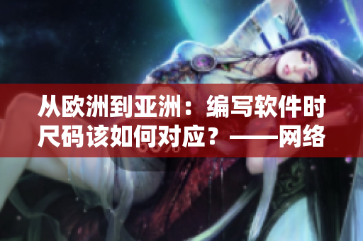 從歐洲到亞洲：編寫軟件時(shí)尺碼該如何對(duì)應(yīng)？——網(wǎng)絡(luò)軟件編輯分享尺碼對(duì)照表