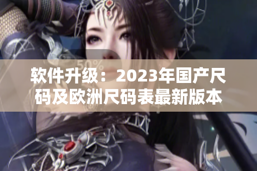 軟件升級：2023年國產(chǎn)尺碼及歐洲尺碼表最新版本