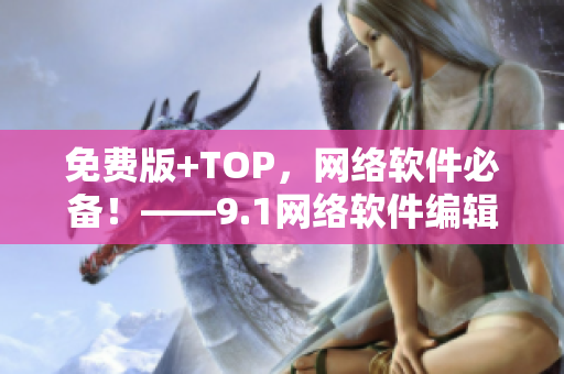 免費(fèi)版+TOP，網(wǎng)絡(luò)軟件必備！——9.1網(wǎng)絡(luò)軟件編輯推薦