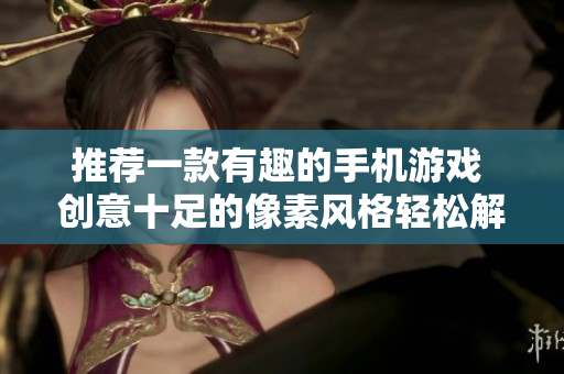 推薦一款有趣的手機(jī)游戲 創(chuàng)意十足的像素風(fēng)格輕松解謎游戲
