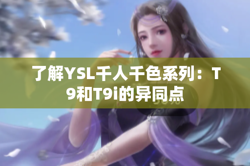 了解YSL千人千色系列：T9和T9i的異同點(diǎn)