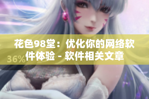 花色98堂：優(yōu)化你的網(wǎng)絡(luò)軟件體驗 - 軟件相關(guān)文章