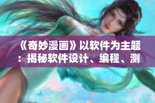 《奇妙漫畫》以軟件為主題：揭秘軟件設(shè)計(jì)、編程、測(cè)試和上線的全過程