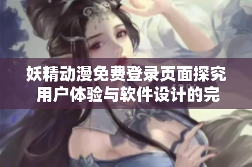 妖精動漫免費登錄頁面探究 用戶體驗與軟件設(shè)計的完美結(jié)合