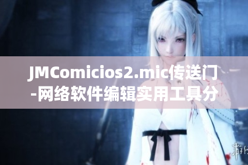 JMComicios2.mic傳送門(mén)-網(wǎng)絡(luò)軟件編輯實(shí)用工具分享