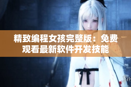 精致編程女孩完整版：免費(fèi)觀看最新軟件開發(fā)技能