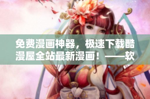 免費(fèi)漫畫神器，極速下載酷漫屋全站最新漫畫！——軟件編輯推薦