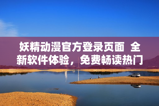妖精動(dòng)漫官方登錄頁面  全新軟件體驗(yàn)，免費(fèi)暢讀熱門網(wǎng)絡(luò)漫畫