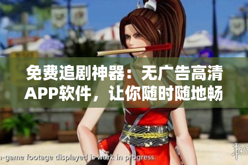 免費(fèi)追劇神器：無廣告高清APP軟件，讓你隨時(shí)隨地暢享影視世界