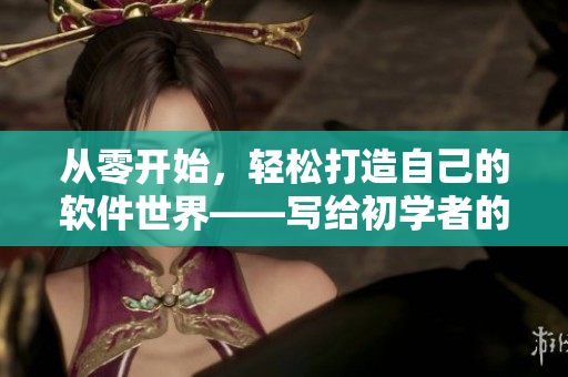 從零開始，輕松打造自己的軟件世界——寫給初學(xué)者的軟件開發(fā)指南