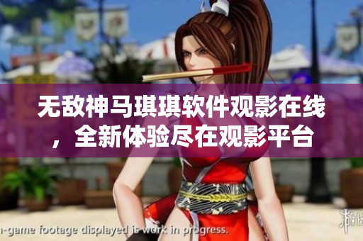 無(wú)敵神馬琪琪軟件觀影在線，全新體驗(yàn)盡在觀影平臺(tái)