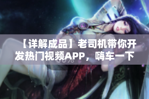 【詳解成品】老司機(jī)帶你開發(fā)熱門視頻APP，嗨車一下！