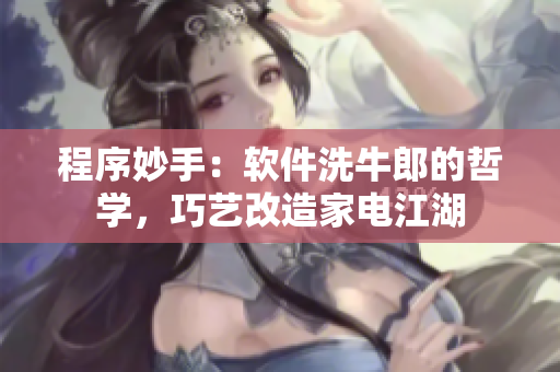 程序妙手：軟件洗牛郎的哲學(xué)，巧藝改造家電江湖