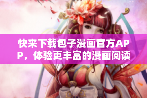 快來下載包子漫畫官方APP，體驗更豐富的漫畫閱讀！