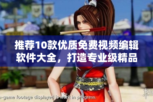 推薦10款優(yōu)質免費視頻編輯軟件大全，打造專業(yè)級精品視頻！