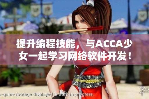 提升編程技能，與ACCA少女一起學(xué)習(xí)網(wǎng)絡(luò)軟件開發(fā)！