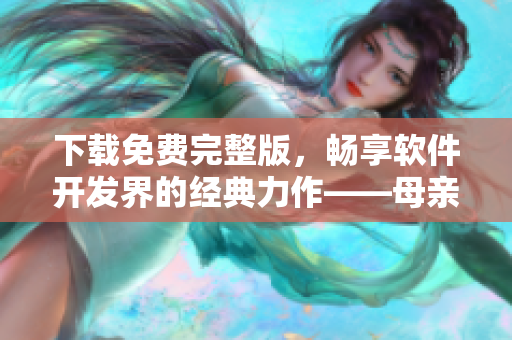 下載免費(fèi)完整版，暢享軟件開發(fā)界的經(jīng)典力作——母親母親