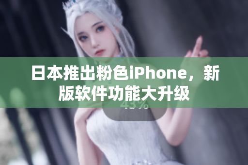 日本推出粉色iPhone，新版軟件功能大升級(jí)