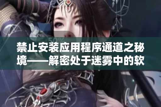 禁止安裝應用程序通道之秘境——解密處于迷霧中的軟件安裝入口