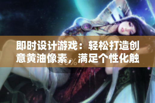 即時(shí)設(shè)計(jì)游戲：輕松打造創(chuàng)意黃油像素，滿足個(gè)性化觸摸互動(dòng)需求！