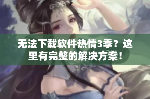 無法下載軟件熱情3季？這里有完整的解決方案！