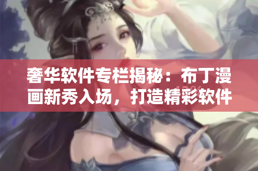 奢華軟件專欄揭秘：布丁漫畫新秀入場，打造精彩軟件新體驗!