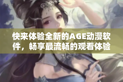 快來(lái)體驗(yàn)全新的AGE動(dòng)漫軟件，暢享最流暢的觀(guān)看體驗(yàn)！