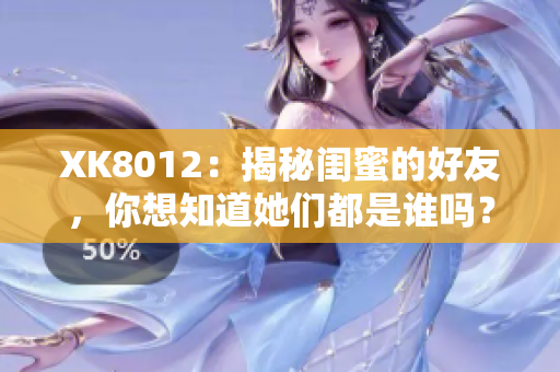 XK8012：揭秘閨蜜的好友，你想知道她們都是誰嗎？