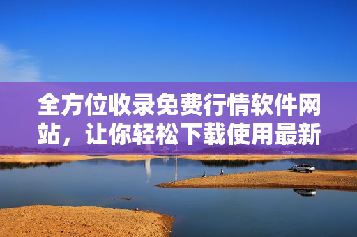 全方位收錄免費行情軟件網(wǎng)站，讓你輕松下載使用最新軟件！