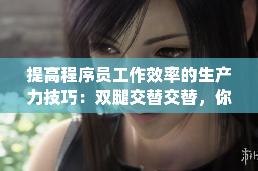 提高程序員工作效率的生產(chǎn)力技巧：雙腿交替交替，你get到了嗎？