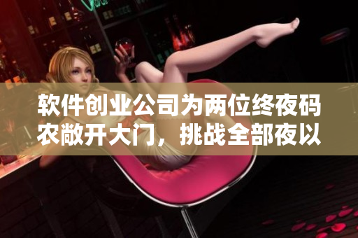 軟件創(chuàng)業(yè)公司為兩位終夜碼農(nóng)敞開大門，挑戰(zhàn)全部夜以繼日的無限編程？