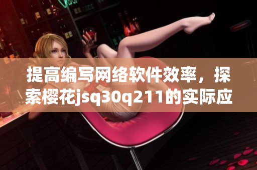 提高編寫網(wǎng)絡(luò)軟件效率，探索櫻花jsq30q211的實(shí)際應(yīng)用