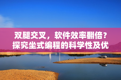 雙腿交叉，軟件效率翻倍？探究坐式編程的科學(xué)性及優(yōu)缺點